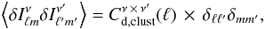 \begin{eqnarray} \left\langle\delta I^\nu_{\ell m} \delta I^{\nu^\prime}_{\ell^{\prime}m^{\prime}}\right\rangle = C_{{\rm d, clust}}^{\nu \,\times\, \nu^\prime}(\ell) \,\times\, \delta_{\ell\ell^{\prime}}\delta_{mm^{\prime}}, \label{eqn:cll0} \end{eqnarray}