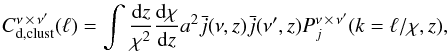 \begin{eqnarray} C^{\nu \,\times\, \nu^\prime}_{\rm {\rm d}, clust}(\ell) = \int \frac{{\rm d}z}{\chi^2}\frac{{\rm d}\chi}{{\rm d}z} a^2 \bar{j}(\nu,z) \bar{j}(\nu^{\prime},z) P^{\nu \,\times\, \nu^\prime}_{j}(k=\ell/\chi,z), \label{eqn:cll1} \end{eqnarray}