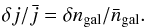 \begin{eqnarray} \delta j/\bar{j} = \delta n_{\rm gal}/\bar{n}_{\rm gal}. \label{eqn:dj} \end{eqnarray}