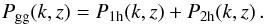 \begin{equation} P_{\rm gg}(k,z) = P_{\rm 1h}(k,z) +P_{\rm 2h}(k,z) \, . \end{equation}