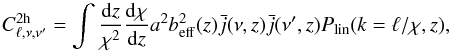 \begin{equation} C_{\ell,\nu,\nu^\prime}^{\rm 2h} = \int \frac{{\rm d}z}{\chi^2}\frac{{\rm d}\chi}{{\rm d}z} a^2 b^2_{\rm eff}(z) \bar{j}(\nu,z) \bar{j}(\nu^{\prime},z) P_{\rm lin}(k=\ell/\chi,z), \end{equation}