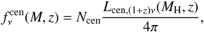 \begin{eqnarray} f_{\nu}^{\rm cen}(M,z) = N_{\rm cen} \frac{L_{{\rm cen},(1+z)\nu}(M_{\rm H},z)}{4\pi}, \label{eqn:fcen} \end{eqnarray}