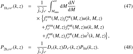 \begin{eqnarray} \label{eqn:pj1h} P^{}_{{\rm 1h},\nu\nu^{\prime}}(k,z)&=& \frac{1}{\bar{j}_{\nu}\bar{j}_{\nu^\prime}}\int_{M_{\rm min}}^{\infty}{\rm d}M \frac{{\rm d}N}{{\rm d}M}\\\nonumber &&\times\, \left\{f_{\nu}^{\rm cen}(M,z)f_{\nu^\prime}^{\rm sat}(M,z)u(k,M,z) \right. \\\nonumber &&\quad +f_{\nu^{\prime}}^{\rm cen}(M,z)f_{\nu}^{\rm sat}(M,z) u(k,M,z)\\\nonumber &&\left.\quad +f_{\nu}^{\rm sat}(M,z)f_{\nu^{\prime}}^{\rm sat}(M,z) u^2(k,M,z)\right\},\\ \label{eqn:pj2h} P^{}_{{\rm 2h},\nu\nu^{\prime}}(k,z)&=& \frac{1}{\bar{j}_{\nu}\bar{j}_{\nu^\prime}}D_{\nu}(k,z) D_{\nu^{\prime}}(k,z)P_{\rm lin}(k,z). \end{eqnarray}