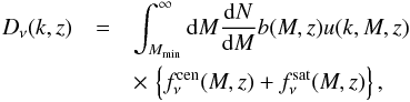 \begin{eqnarray} D_{\nu}(k,z)&=&\int_{M_{\rm min}}^{\infty}{\rm d}M\frac{{\rm d}N}{{\rm d}M}b(M,z)u(k,M,z)\\ \nonumber &&\times\, \left\{f_{\nu}^{\rm cen}(M,z)+f_{\nu}^{\rm sat}(M,z)\right\}, \label{eqn:pjf} \end{eqnarray}