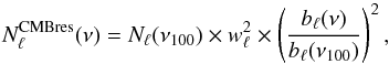 \begin{equation} N^{\text{CMBres}}_{\ell}(\nu)= N_{\ell}(\nu_{100}) \times w_\ell^2 \times \left( \frac{b_{\ell}(\nu)}{b_\ell(\nu_{100})} \right )^2, \label{eq:xtranoise} \end{equation}