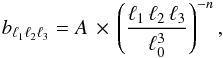 \begin{equation} b_{\ell_1\ell_2\ell_3} = A \,\times\, \left(\frac{\ell_1 \, \ell_2 \, \ell_3}{\ell_0^3}\right)^{-n}, \end{equation}