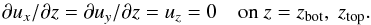 Mathematical equation: \begin{equation} \partial u_x/\partial z=\partial u_y/\partial z=u_z=0 \quad\mbox{on } z=z_{\rm bot}, ~z_{\rm top}. \end{equation}