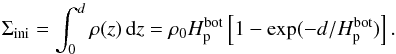 Mathematical equation: \appendix \setcounter{section}{3} \begin{equation} \Sigma_{\rm ini}=\int_0^d\rho(z)\,\dd z=\rho_0 \Hp^{\rm bot} \left[1-\exp(-d/\Hp^{\rm bot})\right]. \label{Sigma_ini} \end{equation}