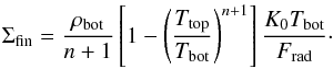 Mathematical equation: \appendix \setcounter{section}{3} \begin{equation} \Sigma_{\rm fin}={\rho_{\rm bot}\over n+1} \left[1-\left({T_{\rm top}\over T_{\rm bot}}\right)^{n+1}\right] {K_0 T_{\rm bot}\over F_{\rm rad}}\cdot \end{equation}