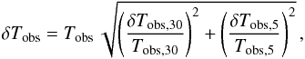 Mathematical equation: \begin{equation} \delta T_{\rm obs} = T_{\rm obs} \, \sqrt{ \left( \frac{ \delta T_{\rm obs,30} }{ T_{\rm obs,30}} \right)^2 + \left( \frac{ \delta T_{\rm obs,5} }{ T_{\rm obs,5}} \right)^2 }\,, \end{equation}