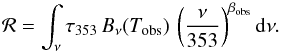 Mathematical equation: \begin{equation} \label{eq:mbbluminosity} {\cal{R}} = \int_\nu \tau_{353} \, B_\nu(T_{\rm obs}) \, \left( \frac{\nu}{353} \right)^{\beta_{\rm obs}} {\rm d}\nu. \end{equation}