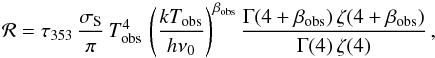 Mathematical equation: \begin{equation} \label{eq:L_analytical} {\cal{R}} = \tau_{353} \, \frac{\sigma_{\rm S}}{\pi}\, T_{\rm obs}^4\, \left(\frac{kT_{\rm obs}}{h \nu_0}\right)^{\beta_{\rm obs}} \frac{\Gamma(4+\beta_{\rm obs})\, \zeta(4+\beta_{\rm obs})}{\Gamma(4)\, \zeta(4)}\, \end{equation}
