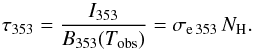 Mathematical equation: \begin{equation} \label{eq:divide} \tau_{353} = \frac{I_{353}}{B_{353}(T_{\rm obs})} = \sigma_{\mathrm{e}\,353} \, N_{\rm H}. \end{equation}