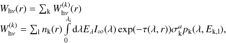 Mathematical equation: \begin{equation} \begin{array}{l} W_{\rm h\nu}(r)=\sum_{\rm k} W^{(k)}_{\rm h\nu} (r) \\ W^{(k)}_{\rm h\nu} = \sum_{\rm l} n_{\rm k}(r) \int\limits_0^{\lambda_{\rm i}}{\rm d}\lambda E_{\rm \lambda}I_\infty (\lambda)\exp(-\tau(\lambda,r))\sigma^a_{\rm k} p_{\rm k}(\lambda, E_{\rm k,l}), \end{array} \end{equation}