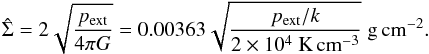 Mathematical equation: \begin{equation} \label{eq_msurfconstant} \hat\Sigma= 2\sqrt{\frac{p_{\rm ext}}{4\pi G}}= 0.00363\sqrt{\frac{p_{\rm ext}/k}{2\times 10^{4}~{\rm K\,cm^{-3}}}}~{\rm g\,cm^{-2}}. \end{equation}