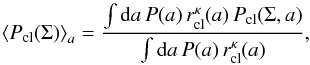 Mathematical equation: \begin{equation} \label{eq_pdfmean} \left<P_{\rm cl}(\Sigma)\right>_{ a} =\frac{\int{\rm d} a\,P( a)\,r_{\rm cl}^\kappa( a) \,P_{\rm cl}(\Sigma, a)} {\int{\rm d} a\,P( a) \,r_{\rm cl}^\kappa( a)}, \end{equation}