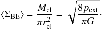 Mathematical equation: \appendix \setcounter{section}{1} \begin{equation} \left<\Sigma_{\rm BE}\right> = \frac{M_{\rm cl}}{\pi r_{\rm cl}^2}=\sqrt{\frac{8 p_{\rm ext}}{\pi G}}\cdot \end{equation}