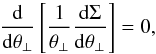 Mathematical equation: \appendix \setcounter{section}{3} \begin{equation} \frac{{\rm d}}{{\rm d}\theta_\bot} \left[\frac{1}{\theta_\bot}\frac{{\rm d}\Sigma}{{\rm d}\theta_\bot}\right] = 0, \end{equation}