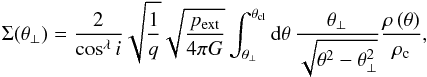 Mathematical equation: \begin{equation} \label{eq_msurfiso} \Sigma(\theta_{\bot}) = \frac{2}{\cos^\lambda i}\sqrt{\frac{1}{q}} \sqrt{\frac{p_{\rm ext}}{4\pi G}} \int_{\theta_{\bot}}^{\theta_{\rm cl}}{\rm d}\theta\, \frac{\theta_{\bot}}{\sqrt{\theta^2-\theta_{\bot}^2}} \frac{\rho\left(\theta\right)}{\rho_{\rm c}}, \end{equation}