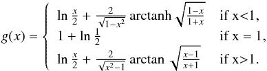 Mathematical equation: \begin{eqnarray} \label{eq:g} g(x) = \left\{ \begin{array}{ll} \ln\frac{x}{2} + \frac{2}{\sqrt{1-x^{2}}} \, \rm{arctanh}\sqrt{\frac{1-x}{1+x}} & \textrm{if x<1,}\\ 1+\ln\frac{1}{2} & \textrm{if x = 1,}\\ \ln\frac{x}{2} + \frac{2}{\sqrt{x^{2}-1}}\arctan\sqrt{\frac{x-1}{x+1}} & \textrm{if x>1.}\\ \end{array} \right. \end{eqnarray}