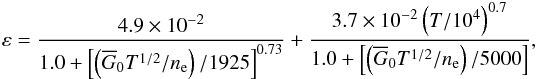 Mathematical equation: \begin{eqnarray*} \varepsilon = \frac{4.9\times 10^{-2}}{1.0 + \left [ \left( \overline G_0 T^{1/2}/n_{\rm e} \right) /1925 \right]^{0.73}} + \frac{3.7\times 10^{-2} \left(T/10^{4}\right)^{0.7}}{1.0 + \left [ \left( \overline G_0 T^{1/2}/n_{\rm e} \right) /5000 \right]}, \end{eqnarray*}