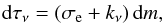 Mathematical equation: \begin{eqnarray} {\rm d}\tau_{\rm \nu} = (\sigma_{\rm e} + k_\nu)\, {\rm d}m, \end{eqnarray}