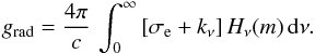 Mathematical equation: \begin{eqnarray} \label{u8} g_{\rm rad} = \frac{4\pi}{c} \, \int^{\infty}_{0} \left[\sigma_{\rm e} + k_\nu \right] H_\nu(m) \, {\rm d}\nu . \end{eqnarray}