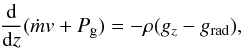 Mathematical equation: \begin{eqnarray} \label{u11} \frac{{\rm d}}{{\rm d}z}(\dot m {v} + P_{\rm g}) = -\rho (g_{z} - g_{\rm rad}), \end{eqnarray}