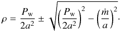 Mathematical equation: \begin{eqnarray} \label{u17} \rho = \frac{P_{\rm w}}{2a^2} \pm \sqrt{\left(\frac{P_{\rm w}}{2a^2}\right)^2- \left(\frac{\dot m}{a}\right)^2}\cdot \end{eqnarray}
