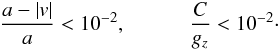 Mathematical equation: \begin{eqnarray*} \frac{a-|{v}|}{a}<10^{-2}, ~~~~~~~~~~~~ \frac{C}{g_{z}}< 10^{-2}\cdot \end{eqnarray*}