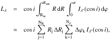 Mathematical equation: \begin{eqnarray} \label{int_sp} L_{\lambda} &=& \cos i \int_{\rm R_{\rm in}}^{R_{\rm out}} \, R\, {\rm d}R\, \int_0^\pi \, I_{\lambda'}(\cos i)\, {\rm d}\varphi \nonumber \\ &\approx& \cos i\, \sum_{\rm j=1}^{\rm N_{\rm R}} \,R_{\rm j}\, \Delta R_{\rm j} \sum_{\rm k=1}^{\rm N_{\varphi}}\, \Delta \varphi_{\rm k}\, I_{\lambda'}(\cos i), \end{eqnarray}