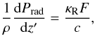 Mathematical equation: \begin{eqnarray} \label{u5} \frac{1}{\rho}\frac{{\rm d}P_{\rm rad}}{{\rm d}z'} = \frac{\kappa_\mathrm{R} F}{c}, \end{eqnarray}