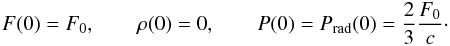 Mathematical equation: \begin{eqnarray} F(0)=F_0, \qquad \rho(0)=0, \qquad P(0)=P_{\rm rad}(0)= \frac{2}{{3}}\frac{F_0}{c}\cdot \end{eqnarray}