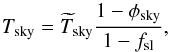 Mathematical equation: \appendix \setcounter{section}{2} \begin{equation} \Tsky =\Tskyest{1-\phisky\over 1 - \fsl}, \label{eq:Tskycoupling} \end{equation}