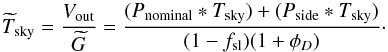 Mathematical equation: \appendix \setcounter{section}{2} \begin{equation} \Tskyest = {\Vout\over \Gest} = {(\Pnominal\ast\Tsky) + (\Pside\ast\Tsky) \over (1-\fsl)(1+\phiD)}\cdot \end{equation}