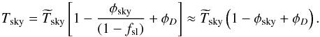 Mathematical equation: \appendix \setcounter{section}{2} \begin{equation} \Tsky = \Tskyest \left[ 1 - {\phisky \over (1-\fsl)} + \phiD\right] \approx \Tskyest \left(1 - \phisky + \phiD\right). \label{eq:Tsky_corr--appendix} \end{equation}