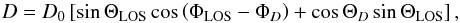 Mathematical equation: \appendix \setcounter{section}{2} \begin{equation} D = D_0\left[ \sin \Theta_\mathrm{LOS}\cos\left(\Phi_\mathrm{LOS}-\Phi_{D}\right) + \cos \Theta_{D}\sin \Theta_\mathrm{LOS} \right], \label{eq:fullDipole} \end{equation}
