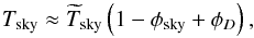 Mathematical equation: \begin{equation} \Tsky \approx \Tskyest \left(1 - \phisky + \phiD\right), \end{equation}