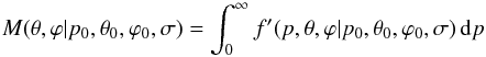 Mathematical equation: \begin{equation} M(\theta, \varphi|p_0,\theta_0,\varphi_0,\sigma) = \int_{0}^{\infty} f'(p,\theta,\varphi|p_0,\theta_0,\varphi_0,\sigma) \, {\rm d}p \end{equation}