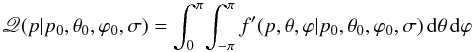 Mathematical equation: \begin{equation} \myletter(p|p_0,\theta_0,\varphi_0,\sigma) = \int_{0}^{\pi} \! \int_{-\pi}^{\pi} f'(p,\theta,\varphi|p_0,\theta_0,\varphi_0,\sigma) \, {\rm d}\theta \, {\rm d}\varphi \end{equation}