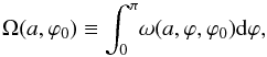 Mathematical equation: \begin{equation} \Omega(a,\varphi_0) \equiv \int_{0}^{\pi} \! \omega(a,\varphi,\varphi_0) {\rm d}\varphi, \label{hardint} \end{equation}