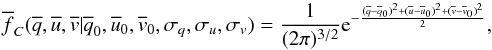 Mathematical equation: \begin{equation} \overline{f}_C(\overline{q},\overline{u},\overline{v}|\overline{q}_0,\overline{u}_0,\overline{v}_0,\sigma_q,\sigma_u,\sigma_v) = \frac{1}{(2 \pi)^{3/2}} {\rm e}^{-\frac{(\overline{q}-\overline{q}_0)^2 + (\overline{u}-\overline{u}_0)^2 + (\overline{v}-\overline{v}_0)^2}{2}}, \end{equation}