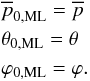 Mathematical equation: \begin{eqnarray} &&\overline{p}_{\rm 0,ML}= \overline{p}\notag \\ &&\theta_{\rm 0,ML}= \theta\notag\\ &&\varphi_{\rm 0,ML}= \varphi. \label{MLsolution} \end{eqnarray}