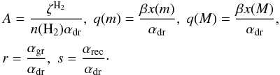 Mathematical equation: \appendix \setcounter{section}{1} \begin{eqnarray} &&A=\frac{\zeta^{{\rm H}_2}}{n({\rm H}_2)\alpha_{\rm dr}}, \; q(m)=\frac{\beta x(m)}{\alpha_{\rm dr}},\; q(M)=\frac{\beta x(M)}{\alpha_{\rm dr}}, \nonumber \\[1mm] && r=\frac{\alpha_{\rm gr}}{\alpha_{\rm dr}}, \; s=\frac{\alpha_{\rm rec}}{\alpha_{\rm dr}}\cdot \end{eqnarray}