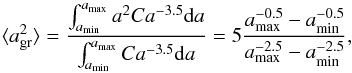 Mathematical equation: \appendix \setcounter{section}{2} \begin{equation} \langle a_{\rm gr}^{2}\rangle=\frac{\int_{a_{\rm min}}^{a_{\rm max}}a^{2}Ca^{-3.5}\ud a}{\int_{a_{\rm min}}^{a_{\rm max}}Ca^{-3.5}\ud a}=5\frac{a_{\rm max}^{-0.5}-a_{\rm min}^{-0.5}}{a_{\rm max}^{-2.5}-a_{\rm min}^{-2.5}}, \end{equation}