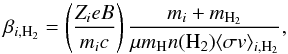 Mathematical equation: \begin{equation} \label{Hpar} \beta_{i,\mathrm{H_{2}}}=\left(\frac{Z_{i}eB}{m_{i}c}\right) \frac{m_{i}+m_\mathrm{H_{2}}}{\mu m_{\mathrm{H}}n(\mathrm{H_2})\langle\sigma v\rangle_{i,\mathrm{H_{2}}}}, \end{equation}