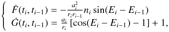 Mathematical equation: \begin{equation} \label{eq:fdot&gdot} \left\{ \begin{array}{l} \dot F(t_i,t_{i-1})=-\frac{a_i^{2}}{r_ir_{i-1}} n_i \sin (E_i-E_{i-1}) \\ \dot G(t_i,t_{i-1})=\frac{a_i}{r_i} \left[ \cos (E_i-E_{i-1})-1 \right] +1,\\ \end{array} \right. \end{equation}
