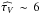 Mathematical equation: \hbox{${\widehat{\tau_V}}\, \sim \, 6$}