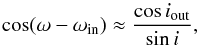 Mathematical equation: \begin{equation} \cos (\omega - \omega_{\rm in}) \approx \frac{\cos i_{\rm out}}{\sin i}, \label{140404b} \end{equation}