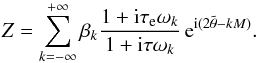 Mathematical equation: \begin{eqnarray} \Z = \sum_{k=-\infty}^{+\infty} \beta_k \frac{1 + \ii \taua \sig_k}{1 + \ii \taub \sig_k} \, \ep^{\ii (2\ttheta-k M)} . \label{eqzzb} \end{eqnarray}